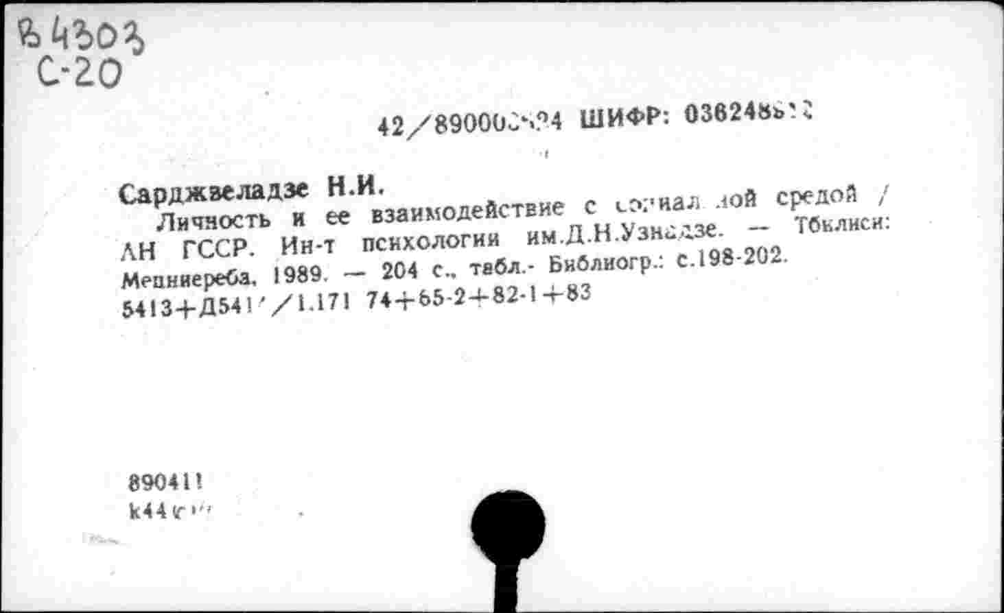 ﻿С-20
42/8900üû‘..°4 ШИФР: 03624»b'î
«	Па»,—; с
» S’-S°~ 5413+Д541 '/>171 Ti+bS-î4-82'1-*-83
89041!
к<4 Г •"